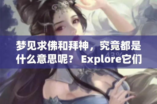 梦见求佛和拜神，究竟都是什么意思呢？ Explore它们的深刻含义吧！