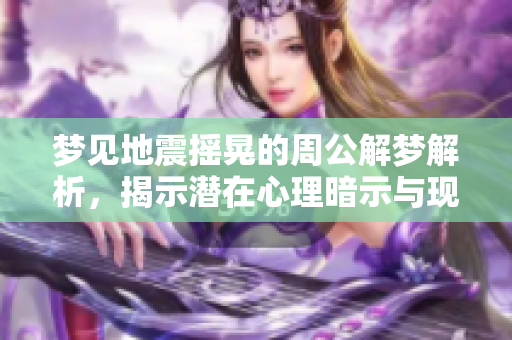 梦见地震摇晃的周公解梦解析，揭示潜在心理暗示与现实影响