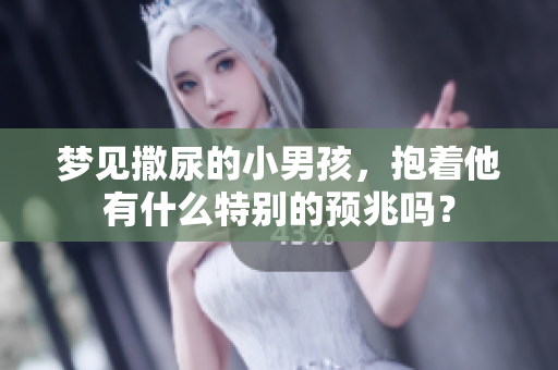 梦见撒尿的小男孩，抱着他有什么特别的预兆吗？