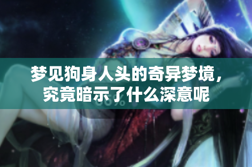 梦见狗身人头的奇异梦境，究竟暗示了什么深意呢