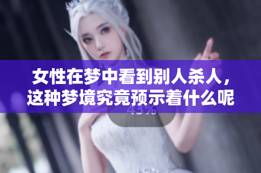 女性在梦中看到别人杀人，这种梦境究竟预示着什么呢