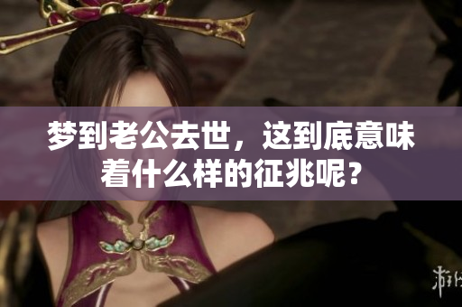 梦到老公去世，这到底意味着什么样的征兆呢？