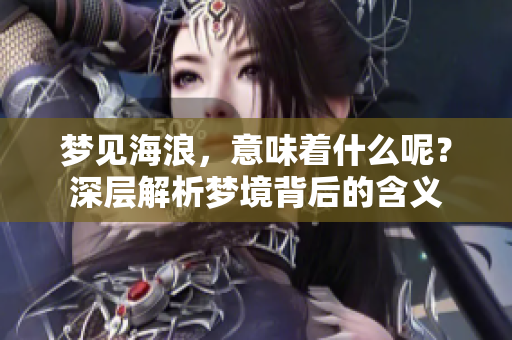 梦见海浪，意味着什么呢？深层解析梦境背后的含义