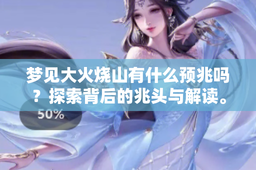 梦见大火烧山有什么预兆吗？探索背后的兆头与解读。
