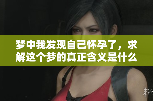 梦中我发现自己怀孕了，求解这个梦的真正含义是什么呢