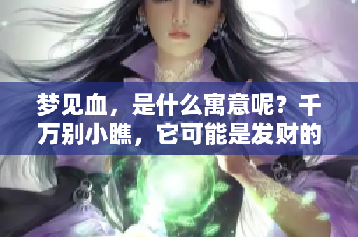 梦见血，是什么寓意呢？千万别小瞧，它可能是发财的吉兆！