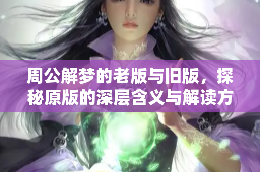 周公解梦的老版与旧版，探秘原版的深层含义与解读方法