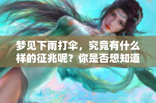 梦见下雨打伞，究竟有什么样的征兆呢？你是否想知道答案呢？