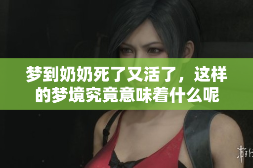 梦到奶奶死了又活了，这样的梦境究竟意味着什么呢