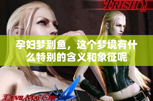 孕妇梦到鱼，这个梦境有什么特别的含义和象征呢