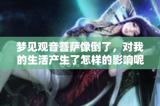 梦见观音菩萨像倒了，对我的生活产生了怎样的影响呢