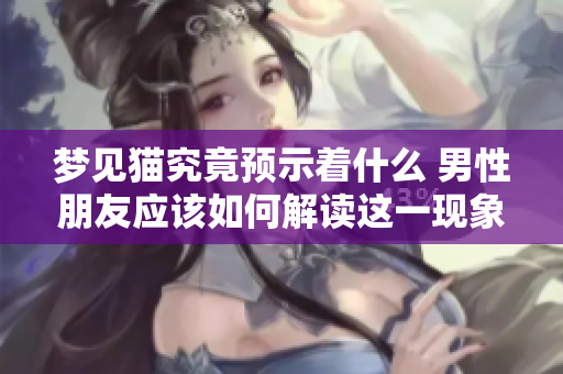 梦见猫究竟预示着什么 男性朋友应该如何解读这一现象