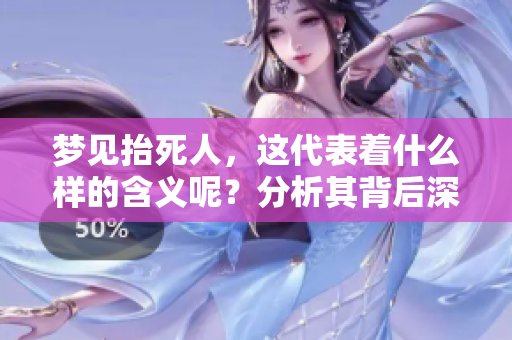 梦见抬死人，这代表着什么样的含义呢？分析其背后深意非常重要。
