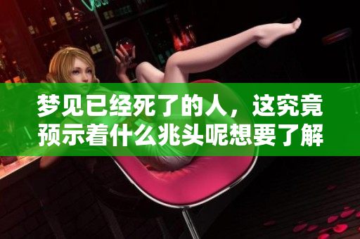 梦见已经死了的人，这究竟预示着什么兆头呢想要了解更多请继续阅读