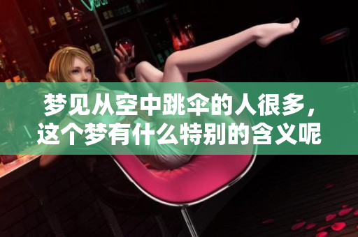 梦见从空中跳伞的人很多，这个梦有什么特别的含义呢
