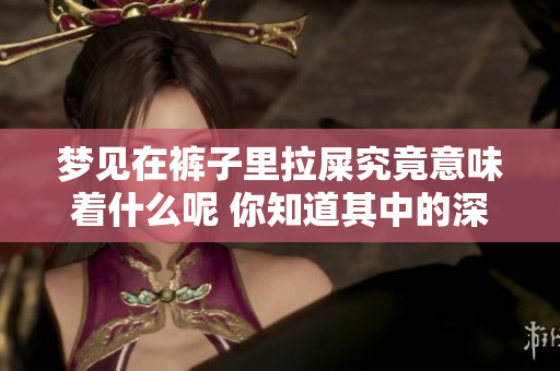 梦见在裤子里拉屎究竟意味着什么呢 你知道其中的深层含义吗