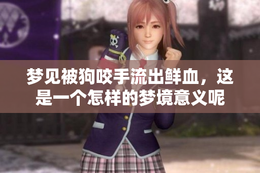 梦见被狗咬手流出鲜血，这是一个怎样的梦境意义呢