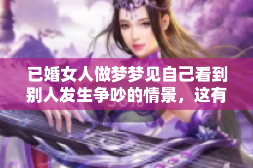 已婚女人做梦梦见自己看到别人发生争吵的情景，这有什么特别的含义呢