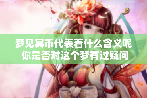 梦见冥币代表着什么含义呢 你是否对这个梦有过疑问呢