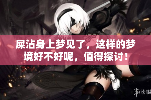 屎沾身上梦见了，这样的梦境好不好呢，值得探讨！