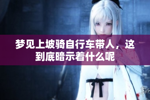 梦见上坡骑自行车带人，这到底暗示着什么呢