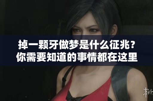 掉一颗牙做梦是什么征兆？你需要知道的事情都在这里！