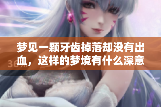 梦见一颗牙齿掉落却没有出血，这样的梦境有什么深意呢