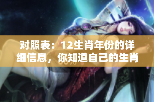 对照表：12生肖年份的详细信息，你知道自己的生肖属于哪个年吗