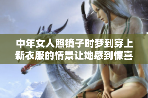 中年女人照镜子时梦到穿上新衣服的情景让她感到惊喜