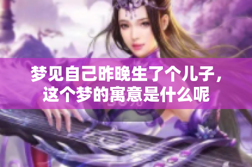 梦见自己昨晚生了个儿子，这个梦的寓意是什么呢