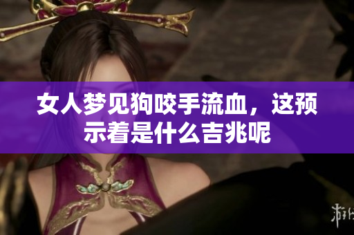 女人梦见狗咬手流血，这预示着是什么吉兆呢