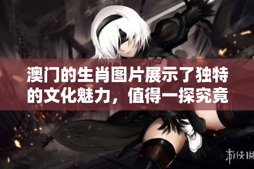 **的生肖图片展示了独特的文化魅力，值得一探究竟。