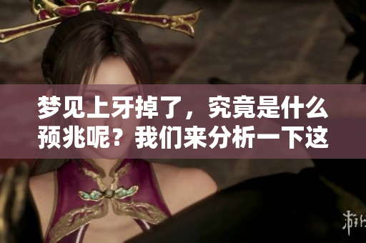 梦见上牙掉了，究竟是什么预兆呢？我们来分析一下这个梦境的含义。