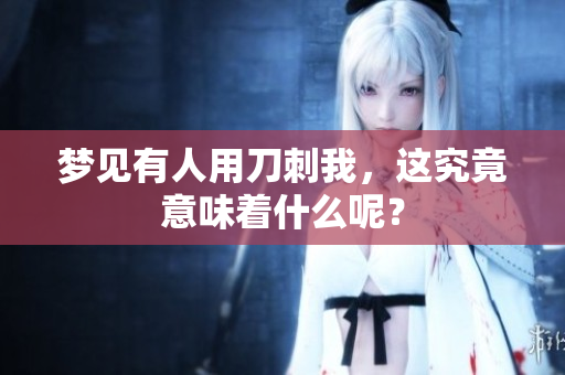 梦见有人用刀刺我，这究竟意味着什么呢？
