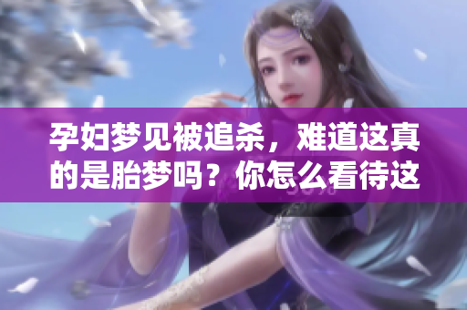 孕妇梦见被追杀，难道这真的是胎梦吗？你怎么看待这个现象呢？