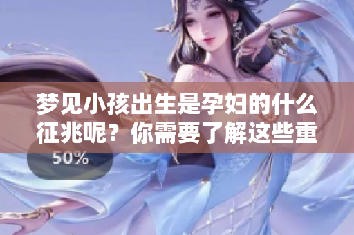 梦见小孩出生是孕妇的什么征兆呢？你需要了解这些重要信息。