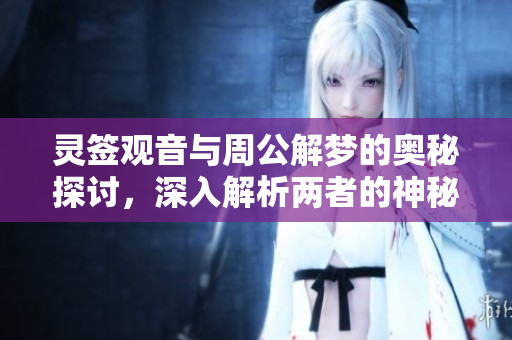 灵签观音与周公解梦的奥秘探讨，深入解析两者的神秘含义