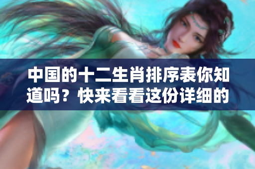 中国的十二生肖排序表你知道吗？快来看看这份详细的排名信息吧！