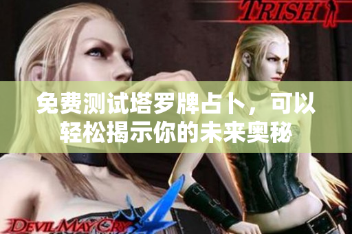 免费测试塔罗牌占卜，可以轻松揭示你的未来奥秘