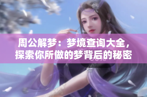 周公解梦：梦境查询大全，探索你所做的梦背后的秘密与寓意
