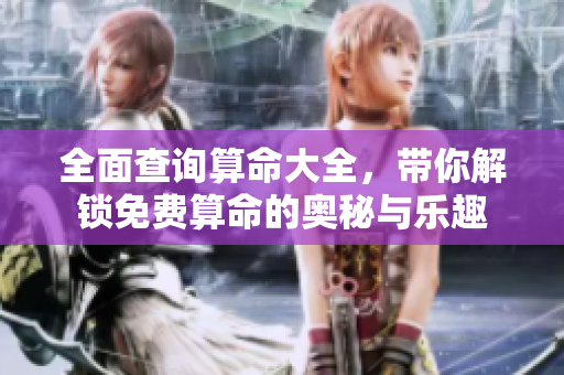 全面查询算命大全，带你解锁免费算命的奥秘与乐趣