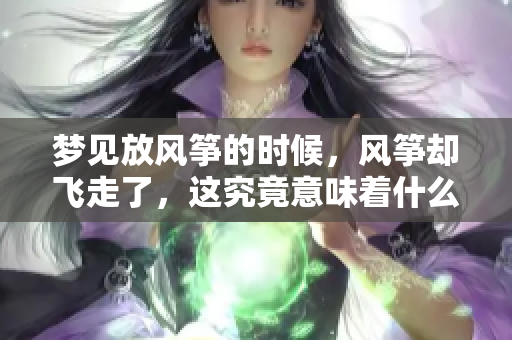 梦见放风筝的时候，风筝却飞走了，这究竟意味着什么呢