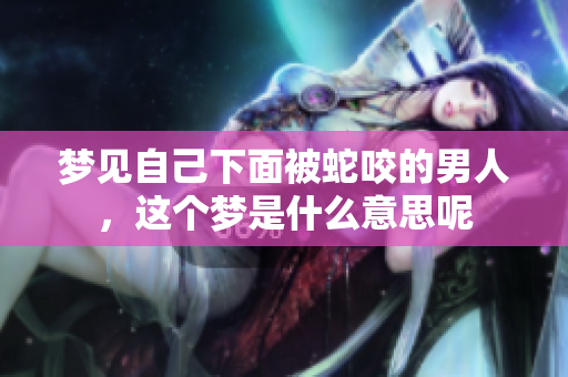 梦见自己下面被蛇咬的男人，这个梦是什么意思呢