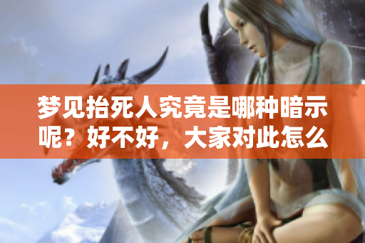 梦见抬死人究竟是哪种暗示呢？好不好，大家对此怎么看呢？