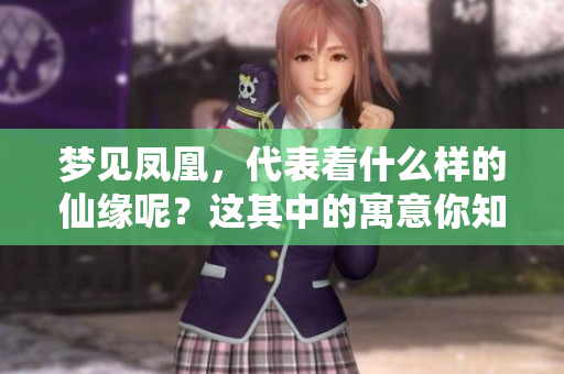 梦见凤凰，代表着什么样的仙缘呢？这其中的寓意你知道吗？
