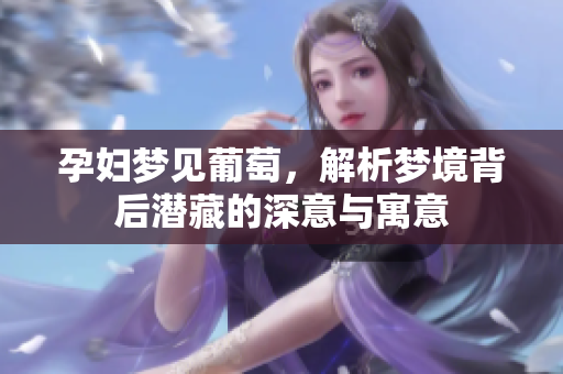 孕妇梦见葡萄，解析梦境背后潜藏的深意与寓意