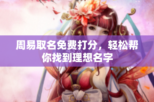周易取名免费打分，轻松帮你找到理想名字