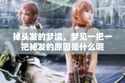 掉头发的梦境，梦见一把一把掉发的原因是什么呢