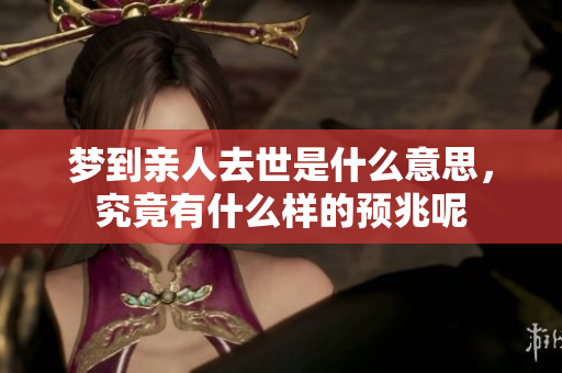 梦到亲人去世是什么意思，究竟有什么样的预兆呢