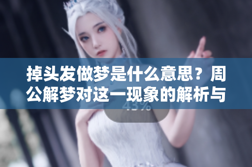 掉头发做梦是什么意思？周公解梦对这一现象的解析与解读